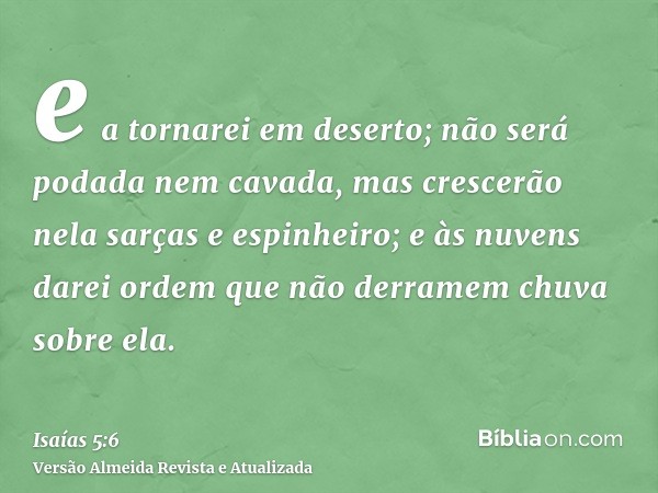 e a tornarei em deserto; não será podada nem cavada, mas crescerão nela sarças e espinheiro; e às nuvens darei ordem que não derramem chuva sobre ela.