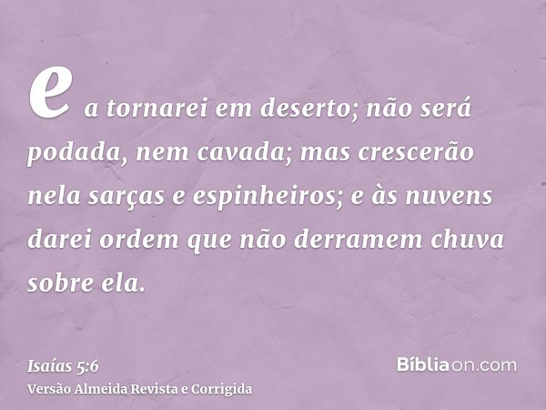 e a tornarei em deserto; não será podada, nem cavada; mas crescerão nela sarças e espinheiros; e às nuvens darei ordem que não derramem chuva sobre ela.