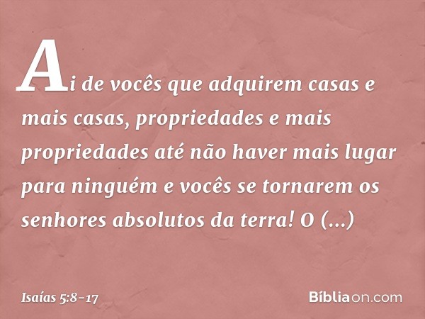 Ai de vocês que adquirem casas e mais casas,
propriedades e mais propriedades
até não haver mais lugar para ninguém
e vocês se tornarem
os senhores absolutos da