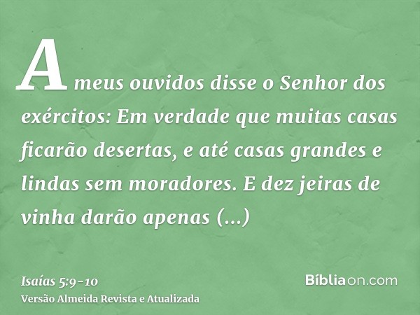 A meus ouvidos disse o Senhor dos exércitos: Em verdade que muitas casas ficarão desertas, e até casas grandes e lindas sem moradores.E dez jeiras de vinha darã