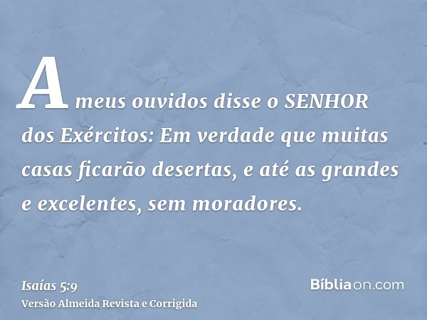 A meus ouvidos disse o SENHOR dos Exércitos: Em verdade que muitas casas ficarão desertas, e até as grandes e excelentes, sem moradores.