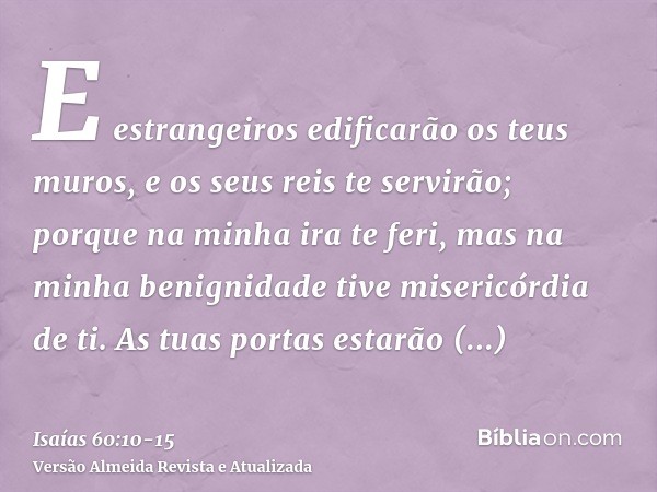 E estrangeiros edificarão os teus muros, e os seus reis te servirão; porque na minha ira te feri, mas na minha benignidade tive misericórdia de ti.As tuas porta