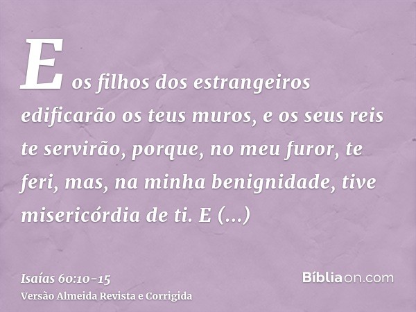 E os filhos dos estrangeiros edificarão os teus muros, e os seus reis te servirão, porque, no meu furor, te feri, mas, na minha benignidade, tive misericórdia d