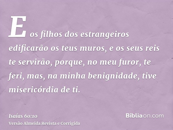 E os filhos dos estrangeiros edificarão os teus muros, e os seus reis te servirão, porque, no meu furor, te feri, mas, na minha benignidade, tive misericórdia d