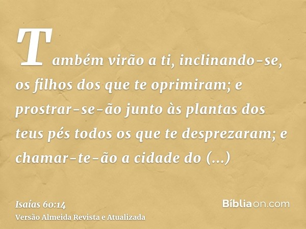 Também virão a ti, inclinando-se, os filhos dos que te oprimiram; e prostrar-se-ão junto às plantas dos teus pés todos os que te desprezaram; e chamar-te-ão a c