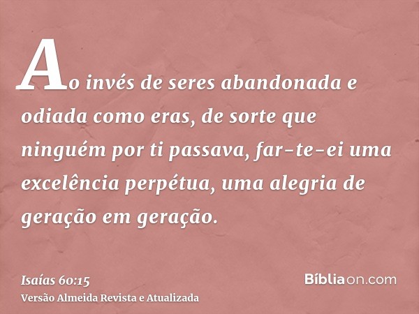 Ao invés de seres abandonada e odiada como eras, de sorte que ninguém por ti passava, far-te-ei uma excelência perpétua, uma alegria de geração em geração.