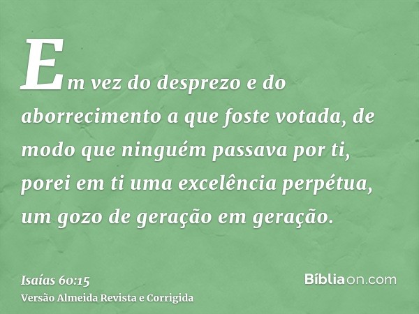 Em vez do desprezo e do aborrecimento a que foste votada, de modo que ninguém passava por ti, porei em ti uma excelência perpétua, um gozo de geração em geração