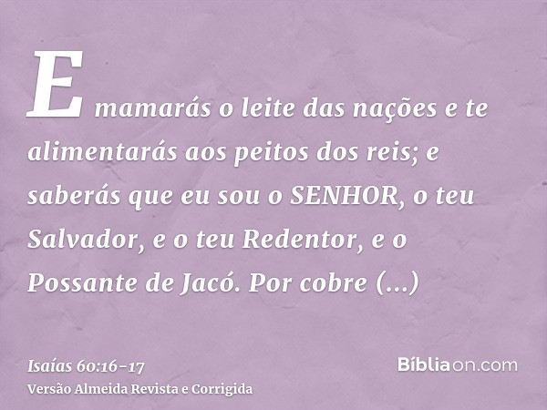 E mamarás o leite das nações e te alimentarás aos peitos dos reis; e saberás que eu sou o SENHOR, o teu Salvador, e o teu Redentor, e o Possante de Jacó.Por cob