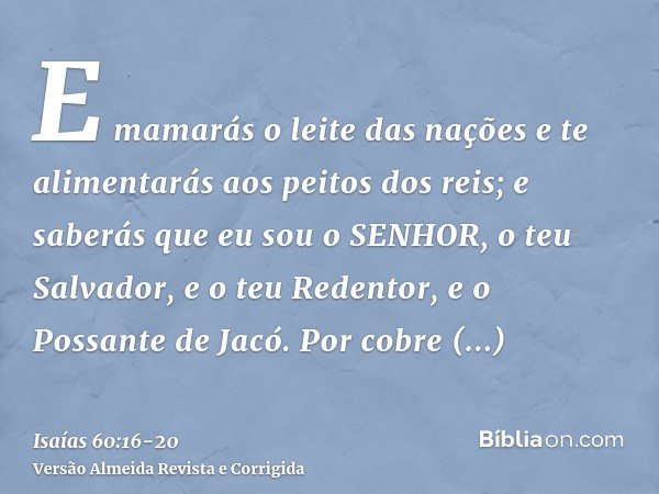 E mamarás o leite das nações e te alimentarás aos peitos dos reis; e saberás que eu sou o SENHOR, o teu Salvador, e o teu Redentor, e o Possante de Jacó.Por cob