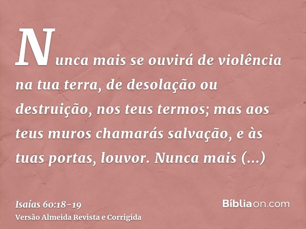 Nunca mais se ouvirá de violência na tua terra, de desolação ou destruição, nos teus termos; mas aos teus muros chamarás salvação, e às tuas portas, louvor.Nunc