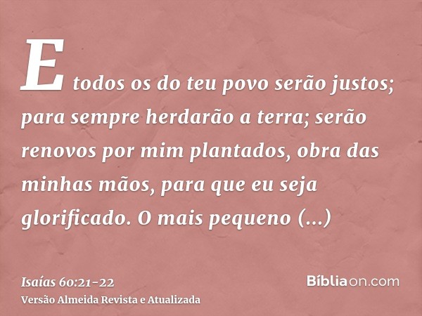 E todos os do teu povo serão justos; para sempre herdarão a terra; serão renovos por mim plantados, obra das minhas mãos, para que eu seja glorificado.O mais pe