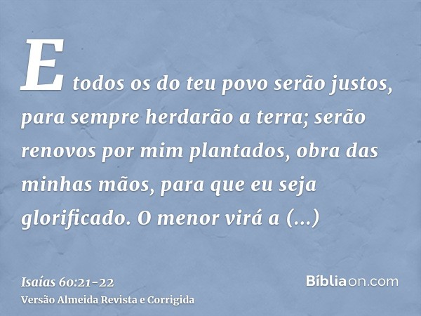 E todos os do teu povo serão justos, para sempre herdarão a terra; serão renovos por mim plantados, obra das minhas mãos, para que eu seja glorificado.O menor v