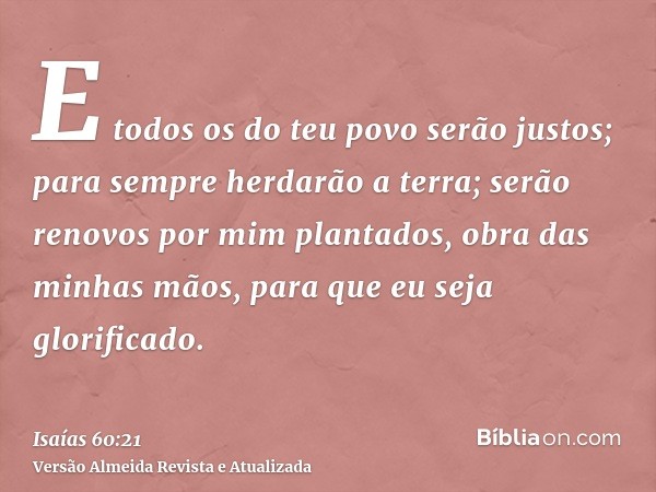 E todos os do teu povo serão justos; para sempre herdarão a terra; serão renovos por mim plantados, obra das minhas mãos, para que eu seja glorificado.