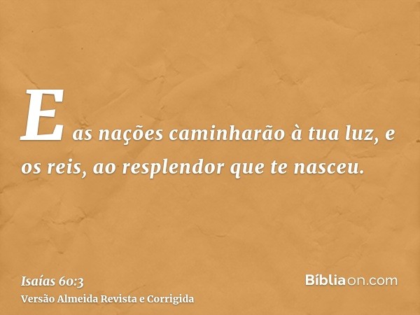E as nações caminharão à tua luz, e os reis, ao resplendor que te nasceu.