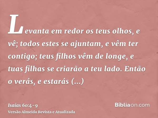Levanta em redor os teus olhos, e vê; todos estes se ajuntam, e vêm ter contigo; teus filhos vêm de longe, e tuas filhas se criarão a teu lado.Então o verás, e