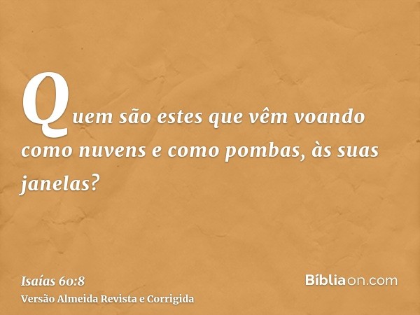 Quem são estes que vêm voando como nuvens e como pombas, às suas janelas?