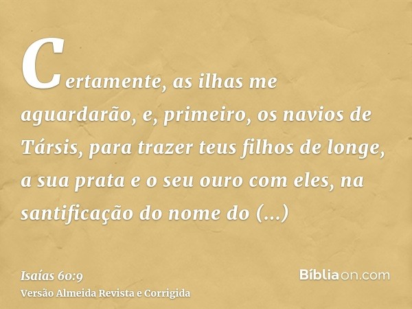 Certamente, as ilhas me aguardarão, e, primeiro, os navios de Társis, para trazer teus filhos de longe, a sua prata e o seu ouro com eles, na santificação do no
