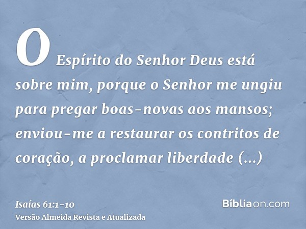 O Espírito do Senhor Deus está sobre mim, porque o Senhor me ungiu para pregar boas-novas aos mansos; enviou-me a restaurar os contritos de coração, a proclamar