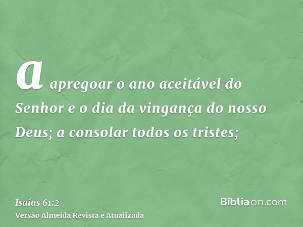 a apregoar o ano aceitável do Senhor e o dia da vingança do nosso Deus; a consolar todos os tristes;