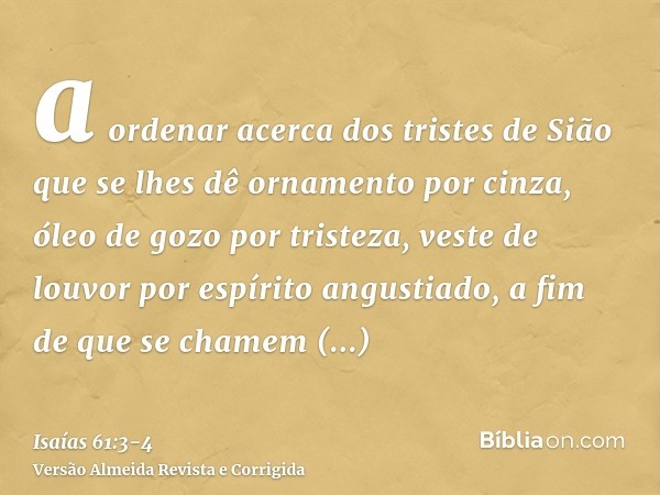 a ordenar acerca dos tristes de Sião que se lhes dê ornamento por cinza, óleo de gozo por tristeza, veste de louvor por espírito angustiado, a fim de que se cha