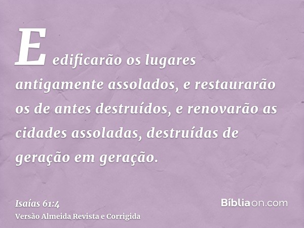E edificarão os lugares antigamente assolados, e restaurarão os de antes destruídos, e renovarão as cidades assoladas, destruídas de geração em geração.