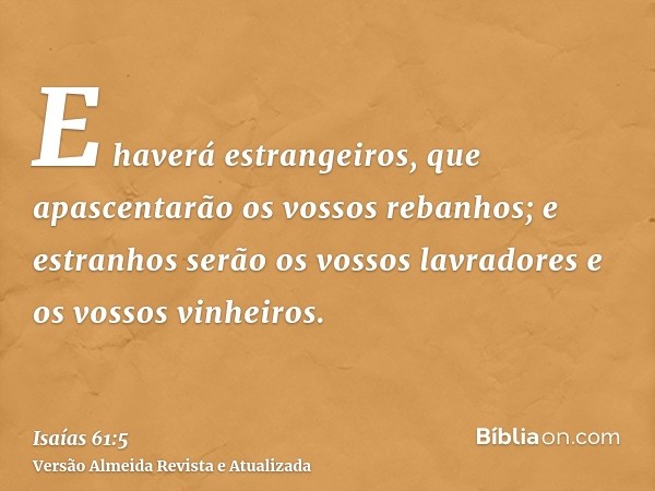 E haverá estrangeiros, que apascentarão os vossos rebanhos; e estranhos serão os vossos lavradores e os vossos vinheiros.