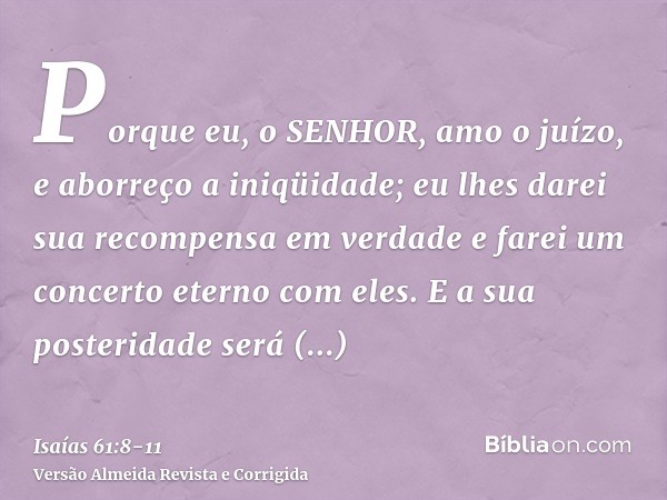 Porque eu, o SENHOR, amo o juízo, e aborreço a iniqüidade; eu lhes darei sua recompensa em verdade e farei um concerto eterno com eles.E a sua posteridade será 