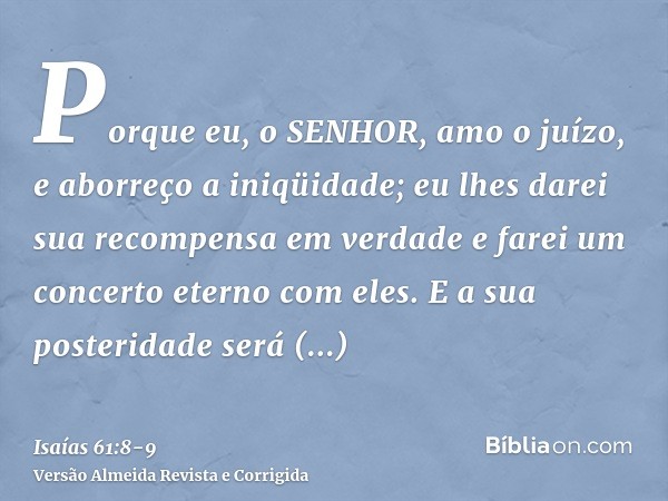 Porque eu, o SENHOR, amo o juízo, e aborreço a iniqüidade; eu lhes darei sua recompensa em verdade e farei um concerto eterno com eles.E a sua posteridade será 