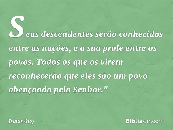 Seus descendentes serão
conhecidos entre as nações,
e a sua prole entre os povos.
Todos os que os virem reconhecerão
que eles são um povo
abençoado pelo Senhor.