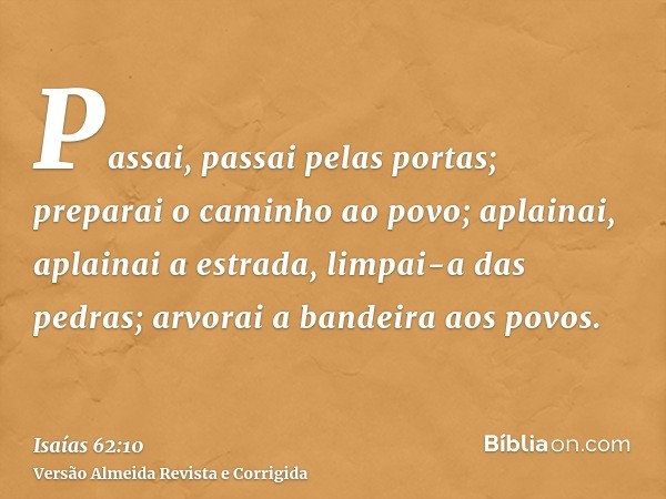 Passai, passai pelas portas; preparai o caminho ao povo; aplainai, aplainai a estrada, limpai-a das pedras; arvorai a bandeira aos povos.
