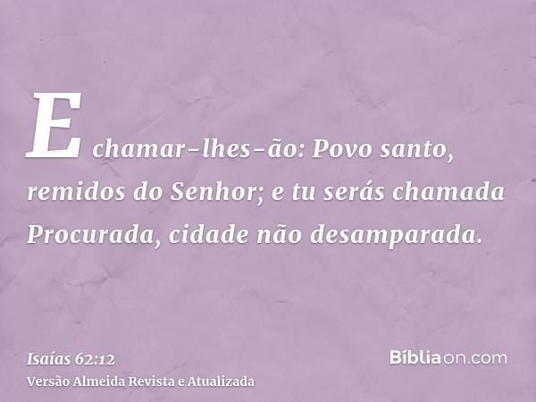 E chamar-lhes-ão: Povo santo, remidos do Senhor; e tu serás chamada Procurada, cidade não desamparada.