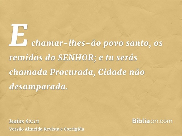 E chamar-lhes-ão povo santo, os remidos do SENHOR; e tu serás chamada Procurada, Cidade não desamparada.