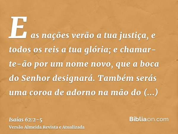 E as nações verão a tua justiça, e todos os reis a tua glória; e chamar-te-ão por um nome novo, que a boca do Senhor designará.Também serás uma coroa de adorno 