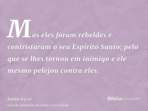Mas eles foram rebeldes e contristaram o seu Espírito Santo; pelo que se lhes tornou em inimigo e ele mesmo pelejou contra eles.