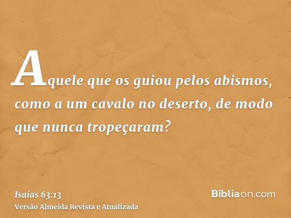 Aquele que os guiou pelos abismos, como a um cavalo no deserto, de modo que nunca tropeçaram?