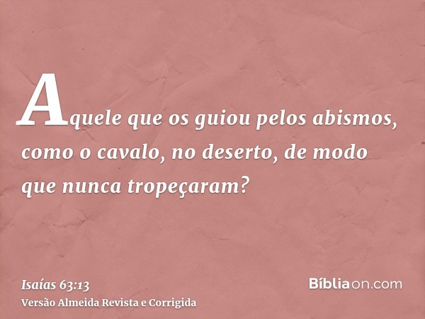 Aquele que os guiou pelos abismos, como o cavalo, no deserto, de modo que nunca tropeçaram?