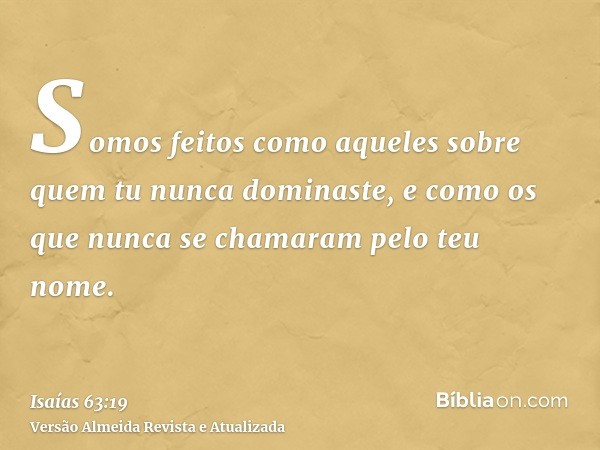 Somos feitos como aqueles sobre quem tu nunca dominaste, e como os que nunca se chamaram pelo teu nome.