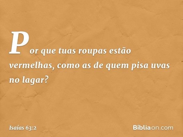 Por que tuas roupas estão vermelhas,
como as de quem pisa uvas no lagar? -- Isaías 63:2