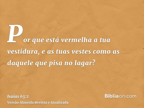 Por que está vermelha a tua vestidura, e as tuas vestes como as daquele que pisa no lagar?