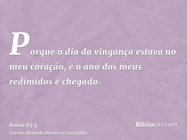 Porque o dia da vingança estava no meu coração, e o ano dos meus redimidos é chegado.