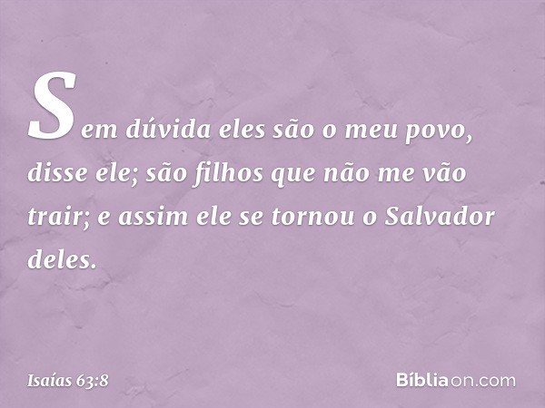 "Sem dúvida eles são o meu povo",
disse ele;
"são filhos que não me vão trair";
e assim ele se tornou o Salvador deles. -- Isaías 63:8