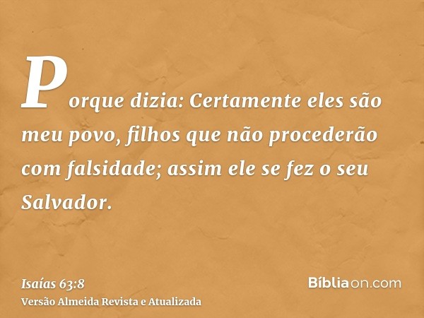 Porque dizia: Certamente eles são meu povo, filhos que não procederão com falsidade; assim ele se fez o seu Salvador.