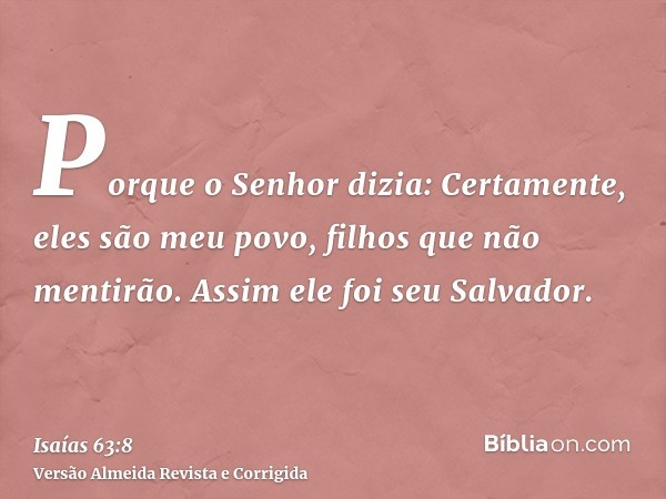 Porque o Senhor dizia: Certamente, eles são meu povo, filhos que não mentirão. Assim ele foi seu Salvador.