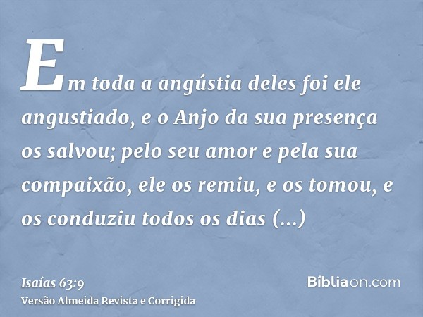 Em toda a angústia deles foi ele angustiado, e o Anjo da sua presença os salvou; pelo seu amor e pela sua compaixão, ele os remiu, e os tomou, e os conduziu tod