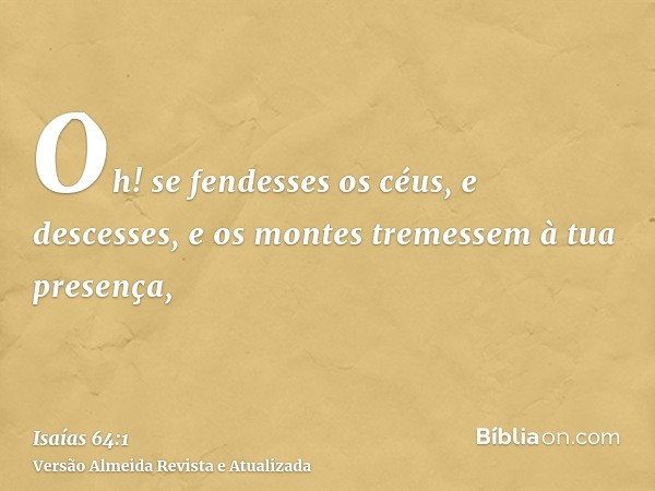 Oh! se fendesses os céus, e descesses, e os montes tremessem à tua presença,