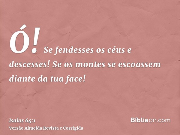 Ó! Se fendesses os céus e descesses! Se os montes se escoassem diante da tua face!