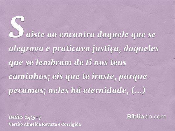 Saíste ao encontro daquele que se alegrava e praticava justiça, daqueles que se lembram de ti nos teus caminhos; eis que te iraste, porque pecamos; neles há ete