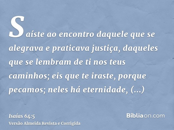 Saíste ao encontro daquele que se alegrava e praticava justiça, daqueles que se lembram de ti nos teus caminhos; eis que te iraste, porque pecamos; neles há ete