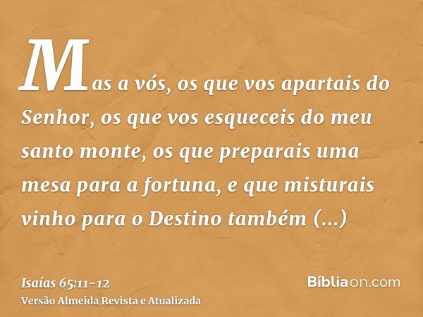 Mas a vós, os que vos apartais do Senhor, os que vos esqueceis do meu santo monte, os que preparais uma mesa para a fortuna, e que misturais vinho para o Destin