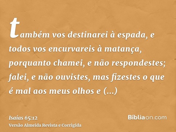 também vos destinarei à espada, e todos vos encurvareis à matança, porquanto chamei, e não respondestes; falei, e não ouvistes, mas fizestes o que é mal aos meu